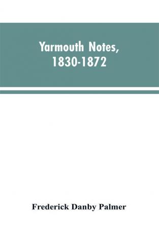 Yarmouth Notes 1830-1872. Collated from the File of the Norwich Mercury