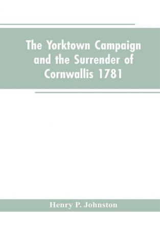 The Yorktown Campaign and the Surrender of Cornwallis 1781