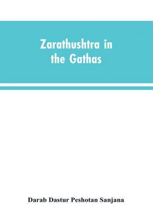 Zarathushtra in the Gathas and in the Greek and Roman classics / translated from the German of Drs. Geiger and Windischmann with notes on M. Darmesteter's theory regarding the date of the Avesta and an appendix