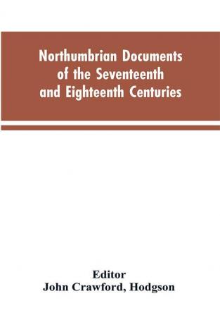 Northumbrian documents of the seventeenth and eighteenth centuries comprising the register of the estates of Roman Catholics in Northumberland and the corespondence of Miles Stapylton