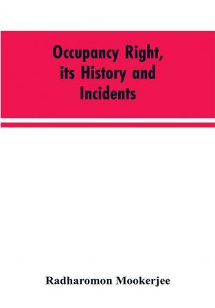 Occupancy right its history and incidents ; together with an introduction dealing with land tenure in ancient India