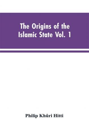 The origins of the Islamic state Vol. 1 being a translation from the Arabic accompanied with annotations geographic and historic notes of the Kitab futuh al-buldan of al-Imam abu-l Abbas Ahmad ibn-Jabir al-Baladhuri