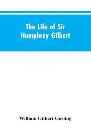 The Life of Sir Humphrey Gilbert England's First Empire Builder