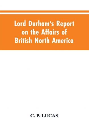 Lord Durham's Report on the Affairs of British North America