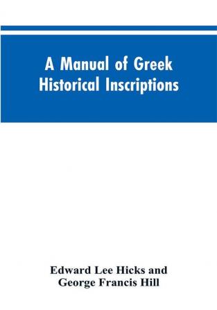 A manual of Greek historical inscriptions