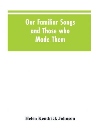 Our Familiar Songs and Those who Made Them