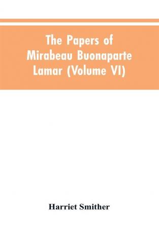 The papers of Mirabeau Buonaparte Lamar (Volume VI)