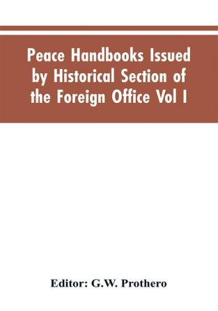 Peace Handbooks Issued by Historical Section of the Foreign Office Vol I.