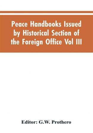 Peace Handbooks Issued by Historical Section of the Foreign Office Vol III.