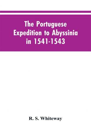 The Portuguese Expedition To Abyssinia In 1541-1543 A Narrated By Castanhoso With Some Contemporary Letters The Short Account Of Bermudez And Certain Extracts From Correa.