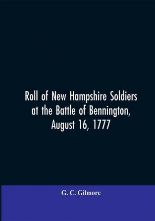 Roll of New Hampshire Soldiers at the Battle of Bennington August 16 1777