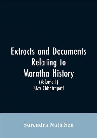 Extracts and Documents relating to Maratha History. (Volume I)