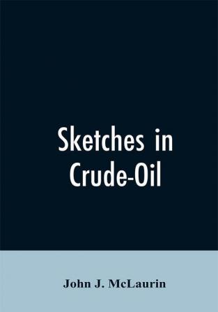 Sketches in Crude-Oil. Some Accidents and Incidents of the Petroleum Development in All Parts of the Globe