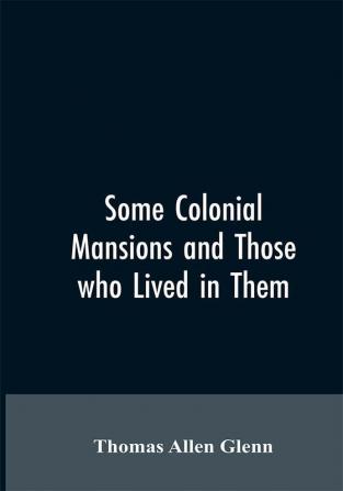 Some colonial mansions and those who lived in them with genealogies of the various families mentioned