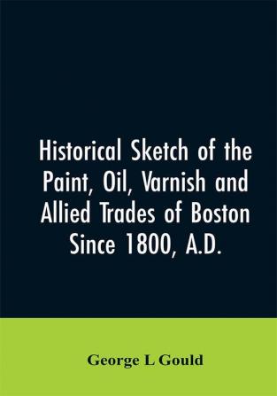 Historical sketch of the paint oil varnish and allied trades of Boston