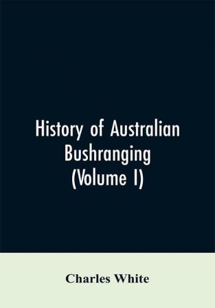 History of Australian bushranging (Volume I)