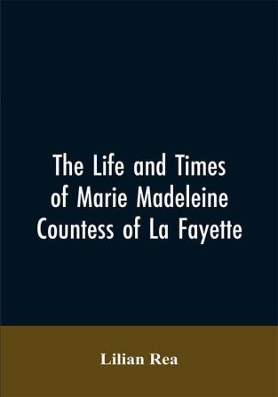 The Life And Times Of Marie Madeleine Countess Of La Fayette