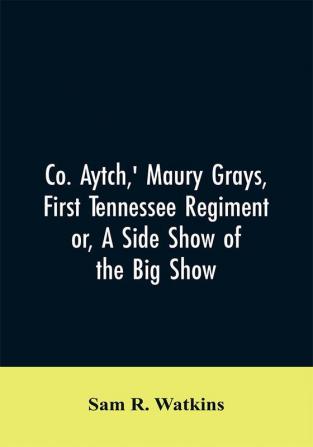 Co. Aytch' Maury Grays First Tennessee Regiment or A Side Show of the Big Show