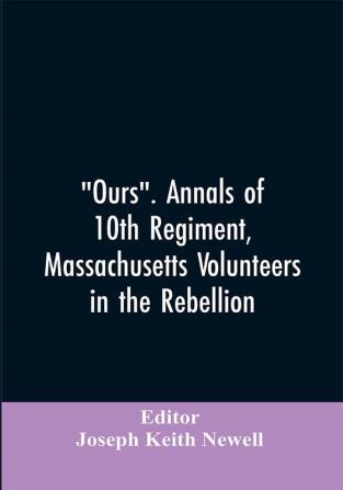 Ours. Annals of 10th regiment Massachusetts volunteers in the rebellion