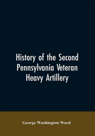 History of the Second Pennsylvania veteran heavy artillery (112th regiment Pennsylvania volunteers) from 1861-1866 including the Provisional second Penn'a heavy artillery