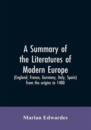 A summary of the literatures of modern Europe (England France Germany Italy Spain) from the origins to 1400