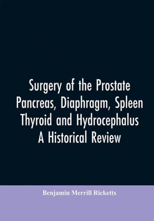 Surgery of the Prostate Pancreas diaphragm spleen thyroid and hydrocephalus; a historical review