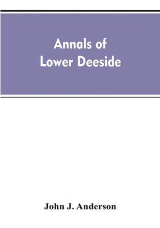 Annals of lower Deeside; being a topographical proprietary ecclesiastical and antiquarian history of Durris Drumoak and Culter