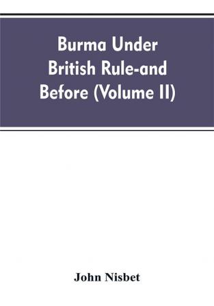 Burma under British rule - and before (Volume II)