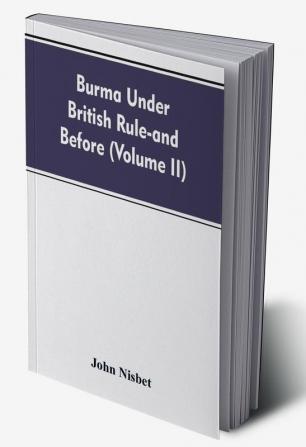 Burma under British rule - and before (Volume II)