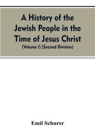 A History of the Jewish People in the Time of Jesus Christ (Volume I) (Second Division)