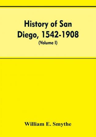 History of San Diego 1542-1908; an account of the rise and progress of the pioneer settlement on the Pacific coast of the United States (Volume I) Old Town