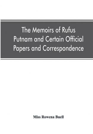 The memoirs of Rufus Putnam and certain official papers and correspondence