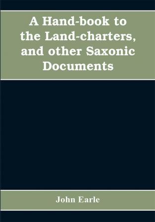 A hand-book to the land-charters and other Saxonic documents