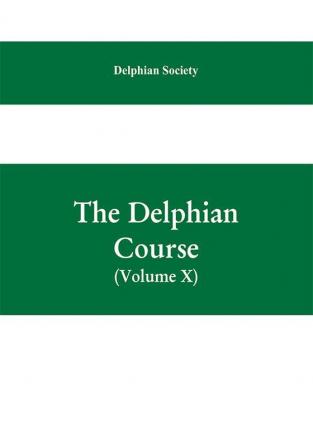 The Delphian course; a systematic plan of education embracing the world's progress and development of the liberal arts (Volume X)