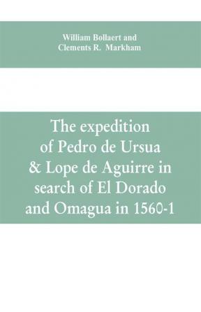 The expedition of Pedro de Ursua & Lope de Aguirre in search of El Dorado and Omagua in 1560-1