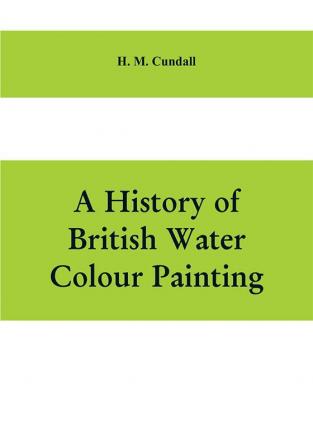 A history of British water colour painting with a biographical list of painters