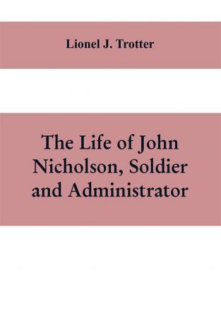 The life of John Nicholson soldier and administrator; based on private and hitherto unpublished documents (Third Edition)