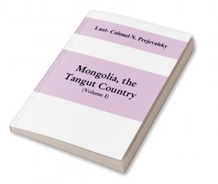 Mongolia the Tangut country and the solitudes of northern Tibet being a narrative of three years' travel in eastern high Asia