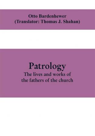 Patrology; the lives and works of the fathers of the church