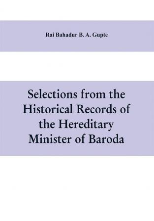 Selections from the historical records of the hereditary minister of Baroda consisting of letters from Bombay Baroda Poona and Satara governments