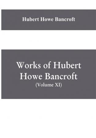 Works of Hubert Howe Bancroft (Volume XI) History of Mexico (Vol. III) 1600- 1803.