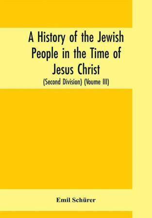 A history of the Jewish people in the time of Jesus Christ (Second Division) (Voume III)