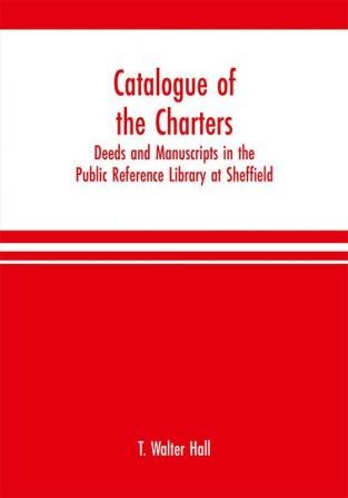 Catalogue of the charters deeds and manuscripts in the Public Reference Library at Sheffield