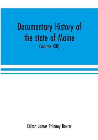 Documentary history of the state of Maine (Volume XXII) Containing the Baxter manuscripts