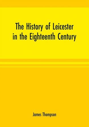 The history of Leicester in the eighteenth century