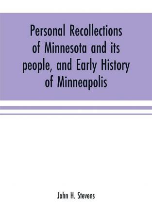 Personal recollections of Minnesota and its people and early history of Minneapolis