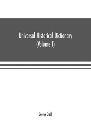 Universal historical dictionary; or Explanation of the names of persons and places in the departments of Biblical political and ecclesiastical history mythology heraldry biography bibliography geography and numismatics