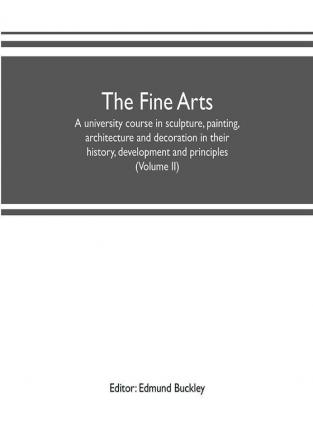 The fine arts: a university course in sculpture painting architecture and decoration in their history development and principles (Volume II)