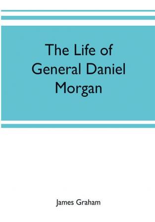 The life of General Daniel Morgan