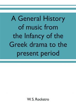 A general history of music from the infancy of the Greek drama to the present period